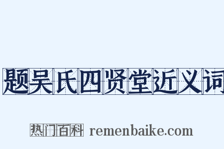 题吴氏四贤堂近义词是什么意思的图片